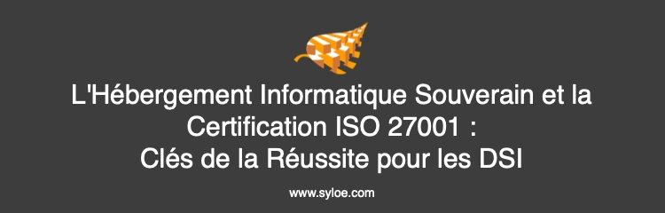 L'Hébergement Informatique Souverain et la Certification ISO 27001 - Clés de la Réussite pour les DSI