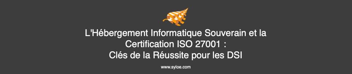 L'Hébergement Informatique Souverain et la Certification ISO 27001 - Clés de la Réussite pour les DSI
